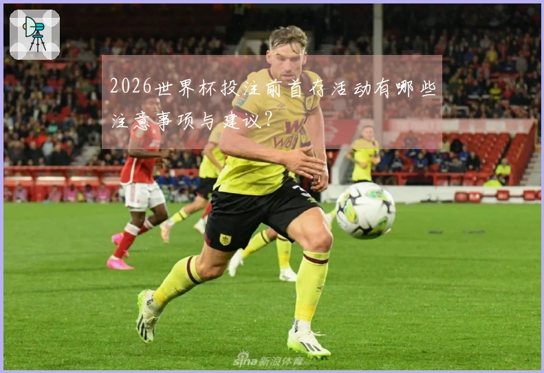 2026世界杯投注前首存活动有哪些注意事项与建议？