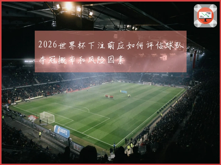 2026世界杯下注前应如何评估球队夺冠概率和风险因素