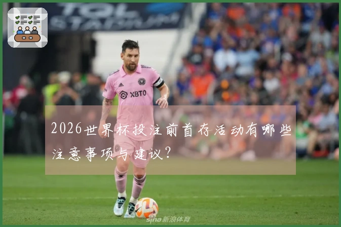 2026世界杯投注前首存活动有哪些注意事项与建议？