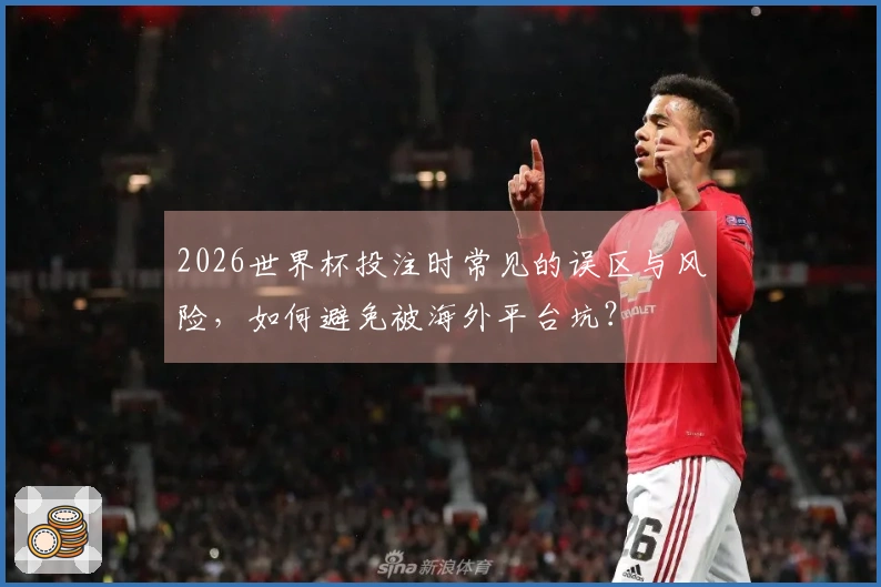 2026世界杯投注时常见的误区与风险，如何避免被海外平台坑？